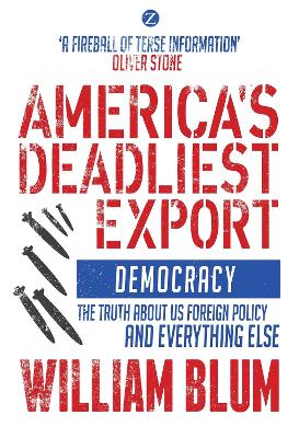 America's Deadliest Export: Democracy – The Truth about US Foreign Policy and Everything Else by William Blum