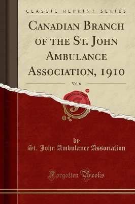 Canadian Branch of the St. John Ambulance Association, 1910, Vol. 6 (Classic Reprint) by St John Ambulance Association