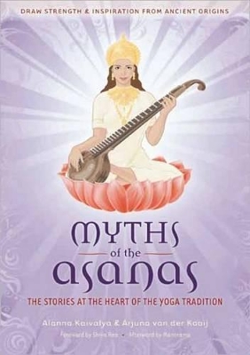 Myths of the Asanas: The Stories at the Heart of the Yoga Tradition by Alanna Kaivalya