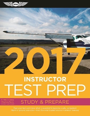 Instructor Test Prep 2017: Study & Prepare: Pass your test and know what is essential to become a safe, competent pilot  from the most trusted source in aviation training book