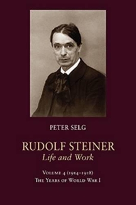 Rudolf Steiner, Life and Work by Peter Selg