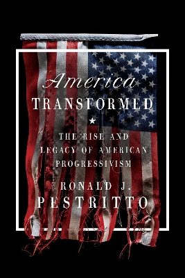 America Transformed: The Rise and Legacy of American Progressivism by Ronald J. Pestritto