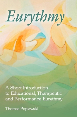 Eurythmy: A Short Introduction to Educational, Therapeutic and Performance Eurythmy by Thomas Poplawski