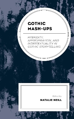 Gothic Mash-Ups: Hybridity, Appropriation, and Intertextuality in Gothic Storytelling by Natalie Neill