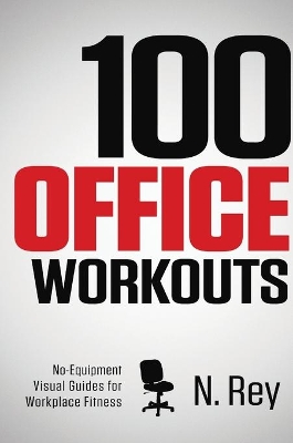 100 Office Workouts: No Equipment, No-Sweat, Fitness Mini-Routines You Can Do At Work. book