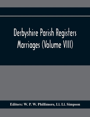 Derbyshire Parish Registers. Marriages (Volume Viii) by W P W Phillimore