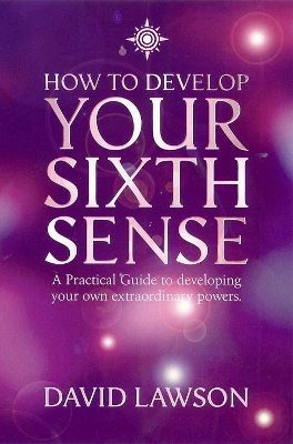 How to Develop Your Sixth Sense: A practical guide to developing your own extraordinary powers by David Lawson