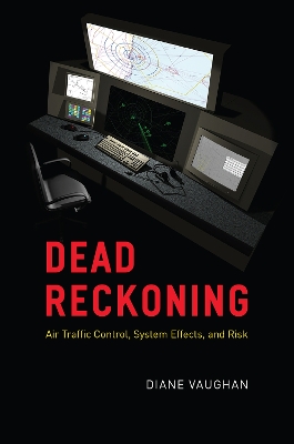 Dead Reckoning: Air Traffic Control, System Effects, and Risk by Diane Vaughan
