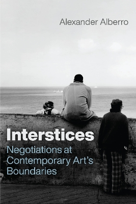 Interstices: Negotiations at Contemporary Art’s Boundaries by Alexander Alberro