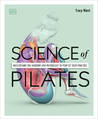 Science of Pilates: Understand the Anatomy and Physiology to Perfect Your Practice by Tracy Ward