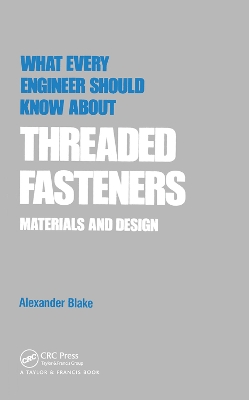 What Every Engineer Should Know about Threaded Fasteners: Materials and Design by Alexander Blake