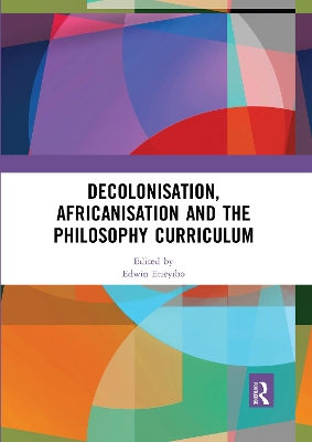 Decolonisation, Africanisation and the Philosophy Curriculum by Edwin Etieyibo