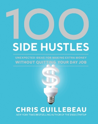 100 Side Hustles: Unexpected Ideas for Making Extra Money Without Quitting Your Day Job book