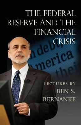 The Federal Reserve and the Financial Crisis by Ben S. Bernanke