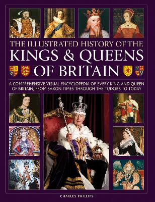 Kings and Queens of Britain, Illustrated History of: A visual encyclopedia of every king and queen of Britain, from Saxon times through the Tudors and Stuarts to today book