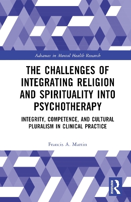 The Challenges of Integrating Religion and Spirituality into Psychotherapy: Integrity, Competence, and Cultural Pluralism in Clinical Practice by Francis A. Martin