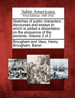 Sketches of Public Characters: Discourses and Essays to Which Is Added a Dissertation on the Eloquence of the Ancients. Volume 2 of 2 book