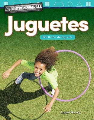 Ingenier a asombrosa: Juguetes: Partici n de figuras (Engineering Marvels: Toys: Partitioning Shapes) by Logan Avery
