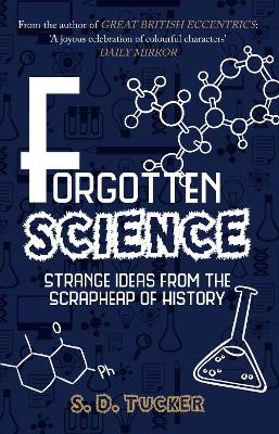Forgotten Science: Strange Ideas from the Scrapheap of History by S. D. Tucker
