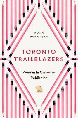 Toronto Trailblazers: Women in Canadian Publishing by Ruth Panofsky