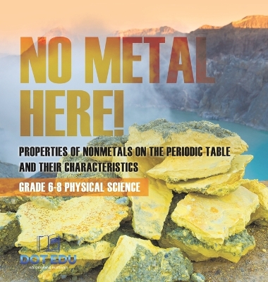 No Metal Here! Properties of Nonmetals on the Periodic Table and their Characteristics Grade 6-8 Physical Science by Dot Edu