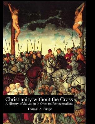 Christianity Without the Cross: A History of Salvation in Oneness Pentecostalism book