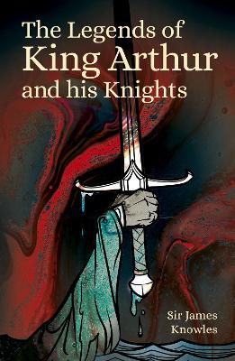 The Legends of King Arthur and His Knights by Sir James Knowles