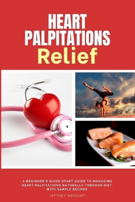 Heart Palpitations Relief: A Beginner's Quick Start Guide to Managing Heart Palpitations Naturally Through Diet, with Sample Recipes book