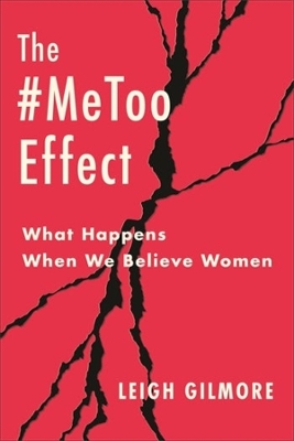 The #MeToo Effect: What Happens When We Believe Women by Leigh Gilmore