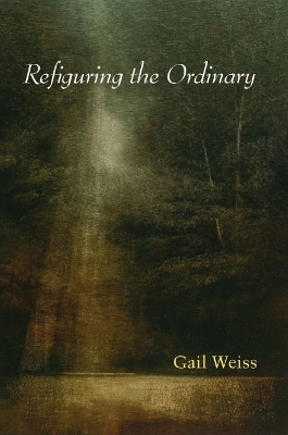 Refiguring the Ordinary by Gail Weiss