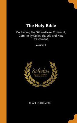 The Holy Bible: Containing the Old and New Covenant, Commonly Called the Old and New Testament; Volume 1 by Charles Thomson