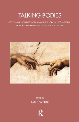 Talking Bodies: How do we Integrate Working with the Body in Psychotherapy from an Attachment and Relational Perspective? by Kate White