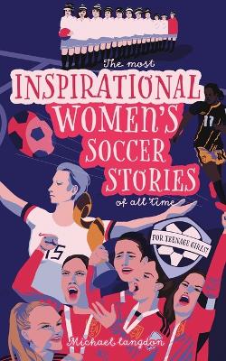 The Most Inspirational Women's Soccer Stories Of All Time: For Teenage Girls! book