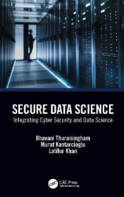 Secure Data Science: Integrating Cyber Security and Data Science by Bhavani Thuraisingham