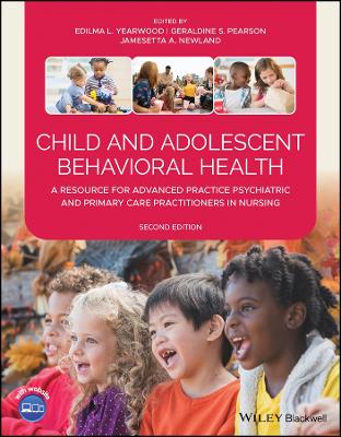 Child and Adolescent Behavioral Health: A Resource for Advanced Practice Psychiatric and Primary Care Practitioners in Nursing by Edilma L. Yearwood