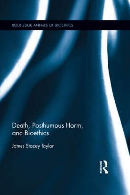 Death, Posthumous Harm, and Bioethics by James Stacey Taylor