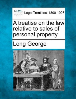 A Treatise on the Law Relative to Sales of Personal Property. by Long George