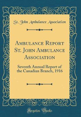 Ambulance Report St. John Ambulance Association: Seventh Annual Report of the Canadian Branch, 1916 (Classic Reprint) book