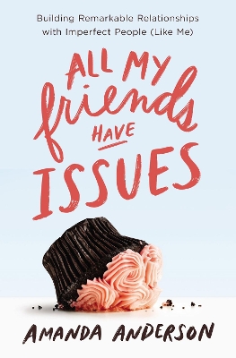 All My Friends Have Issues: Building Remarkable Relationships with Imperfect People (Like Me) book