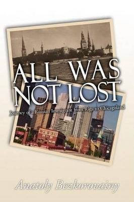 All Was Not Lost: Journey of a Russian Immigrant from Riga to Chicagoland by Anatoly Bezkorovainy