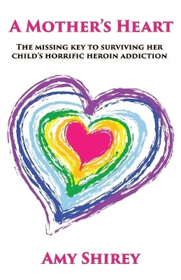 A Mother's Heart: The missing key to surviving her child's horrific heroin addiction book