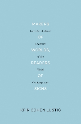 Makers of Worlds, Readers of Signs: Israeli and Palestinian Literature of the Global Contemporary book