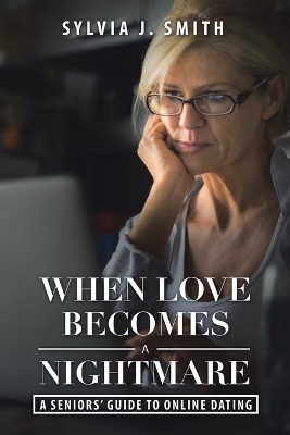 When Love Becomes a Nightmare: A Seniors' Guide to Online Dating book