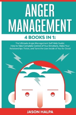 Anger Management: 4 Books in 1. The Ultimate Anger Management Self Help Guide.How to Take Complete Control of Your Emotions, Make Your Relationships Thrive, and Tame the Lion Inside of You for Good book