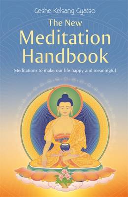 The New Meditation Handbook: Meditations to Make Our Life Happy and Meaningful: 2013 by Geshe Kelsang Gyatso
