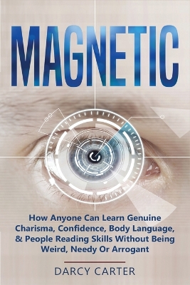 Magnetic: How Anyone Can Learn Genuine Charisma, Confidence, Body Language, & People Reading Skills Without Being Weird, Needy Or Arrogant (2 in 1 Bundle) book