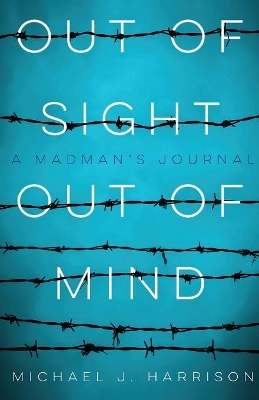 Out Of Sight Out Of Mind: A Madman's Journal by Michael Harrison