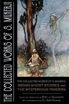 The Collected Works of S. Mukerji: Indian Ghost Stories and The Mysterious Traders book