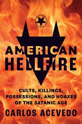 American Hellfire: Cults, Killings, Possessions, and Hoaxes of the Satanic Age book