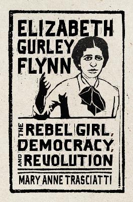 Elizabeth Gurley Flynn: The Rebel Girl, Democracy, and Revolution book